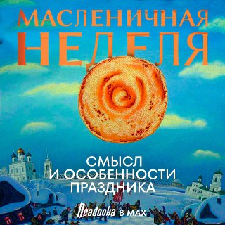 Масленичная неделя: смысл и особенности праздника