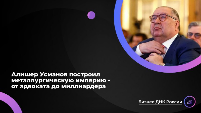 Бизнес-империя Алишера Усманова: от приватизации до санкций