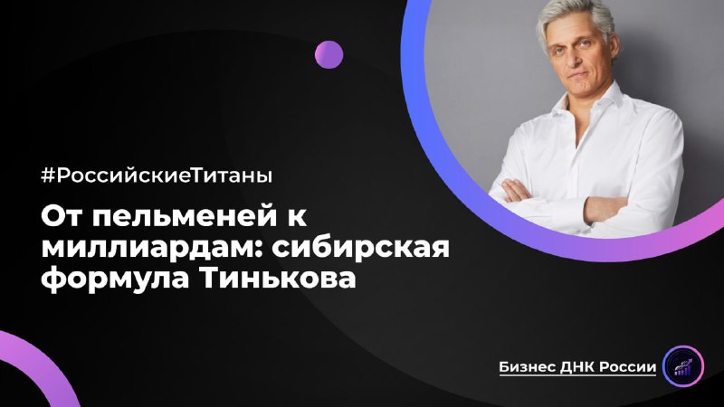 От пельменей к миллиардам: сибирская формула Тинькова