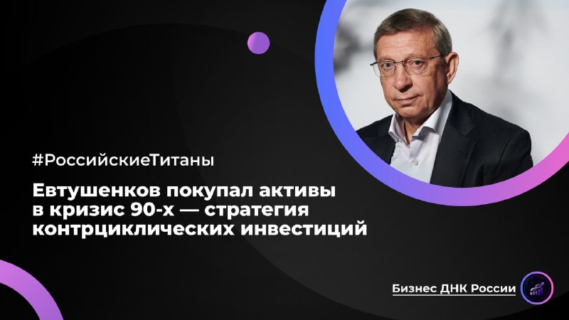 Стратегия контрциклических инвестиций Владимира Евтушенкова