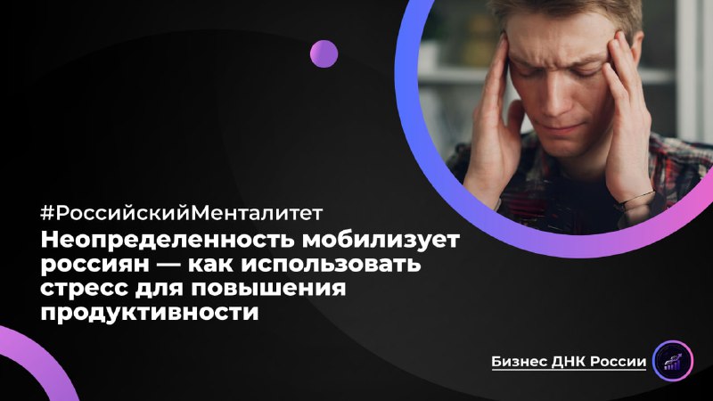 Неопределенность мобилизует россиян — как использовать стресс для повышения продуктивности