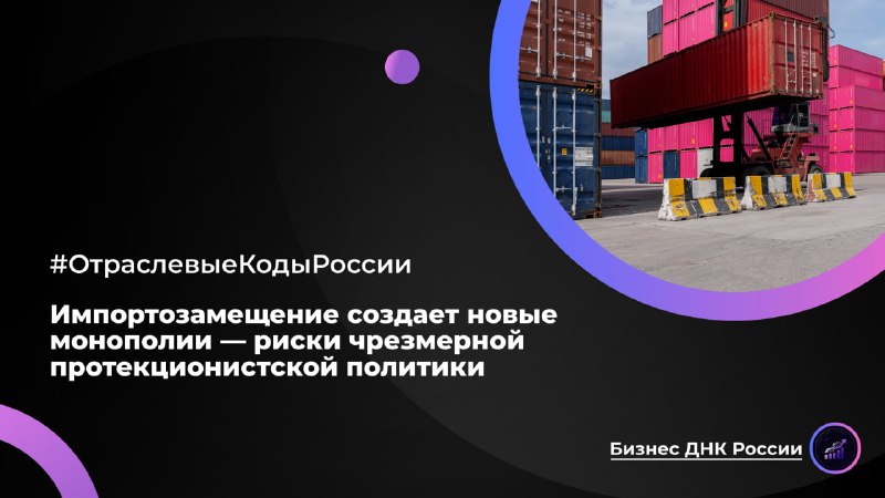 Импортозамещение создает новые монополии — риски чрезмерной протекционистской политики