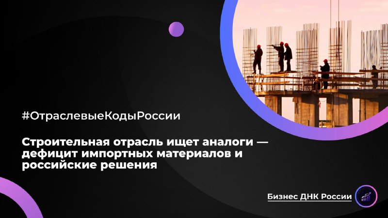Строительная отрасль ищет аналоги — дефицит импортных материалов и российские решения